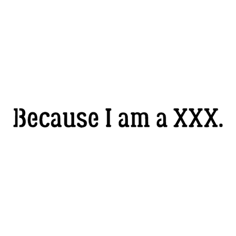 Because I am a XXX